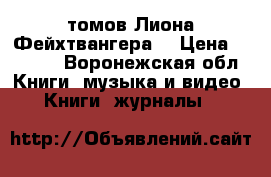 11 томов Лиона Фейхтвангера. › Цена ­ 2 000 - Воронежская обл. Книги, музыка и видео » Книги, журналы   